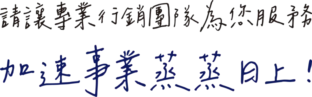 請讓專業行銷團隊為您服務，加速事業蒸蒸日上